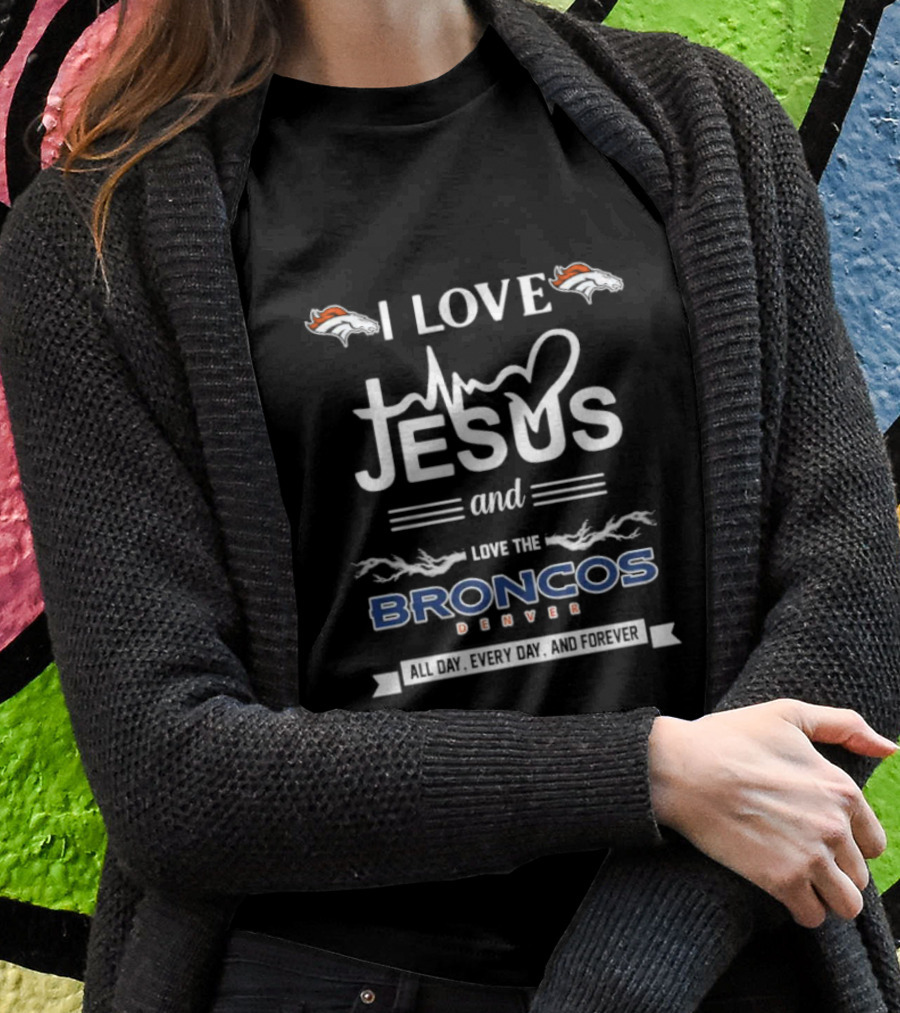 I Love Jesus And Love The Broncos Denver All Day Every Day And Forever T-Shirt