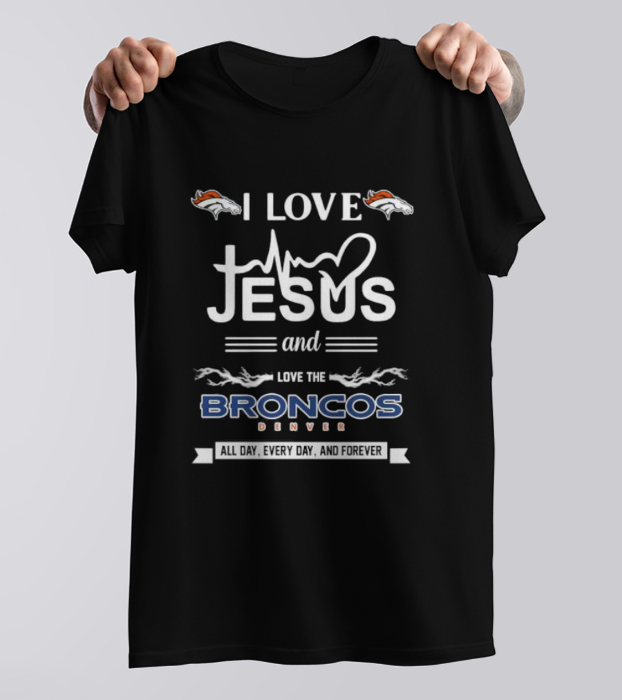 I Love Jesus And Love The Broncos Denver All Day Every Day And Forever T-Shirt