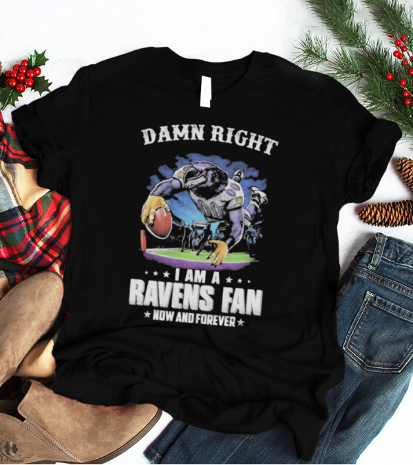 DAMN RIGHT I AM A RAVENS FAN NOW AND FOREVER T-Shirt