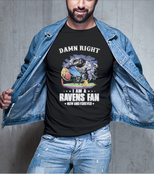 DAMN RIGHT I AM A RAVENS FAN NOW AND FOREVER T-Shirt