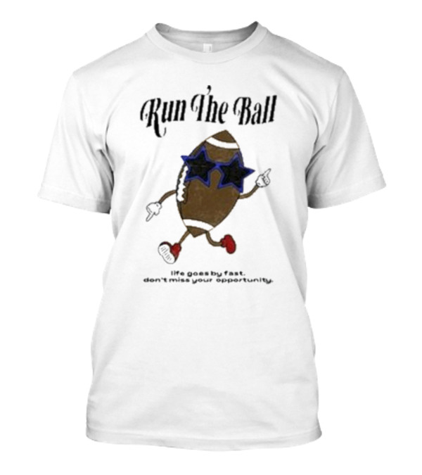 Run The Ball Life Goes By Fast Don't Miss Your Opportunity T-Shirt