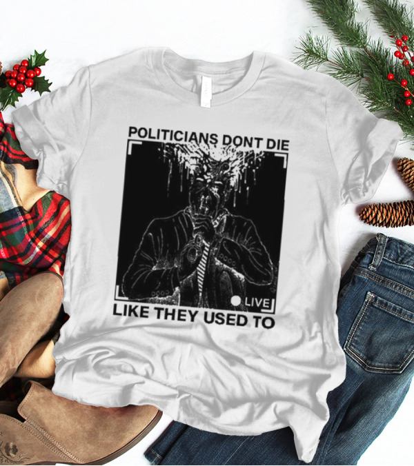 Politicians Don't Die Like They Used To Live T-Shirt