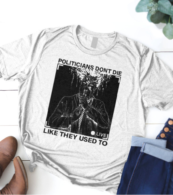 Politicians Don't Die Like They Used To Live T-Shirt