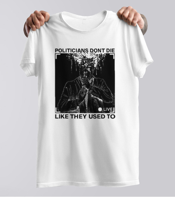Politicians Don't Die Like They Used To Live T-Shirt