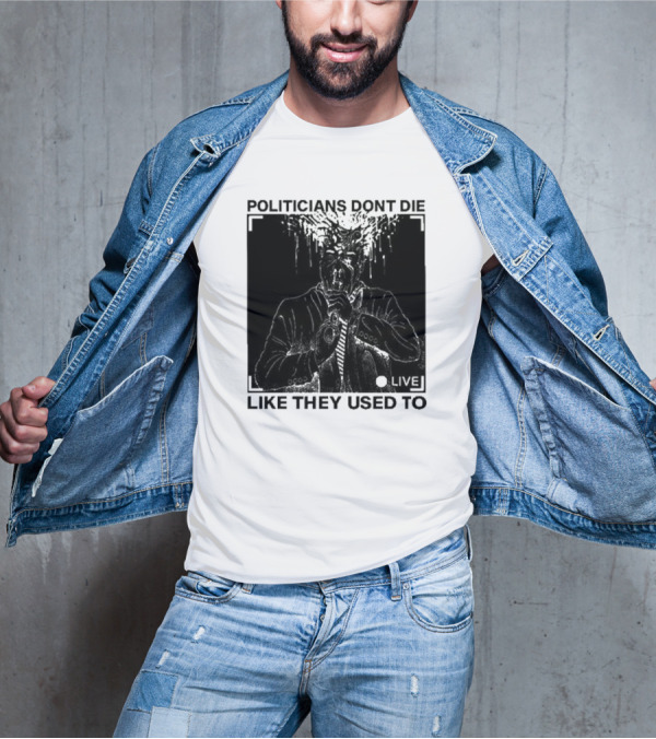 Politicians Don't Die Like They Used To Live T-Shirt