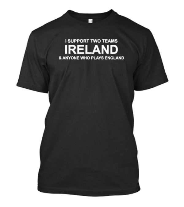 I Support Two Teams Ireland And Anyone Who Plays England T-Shirt