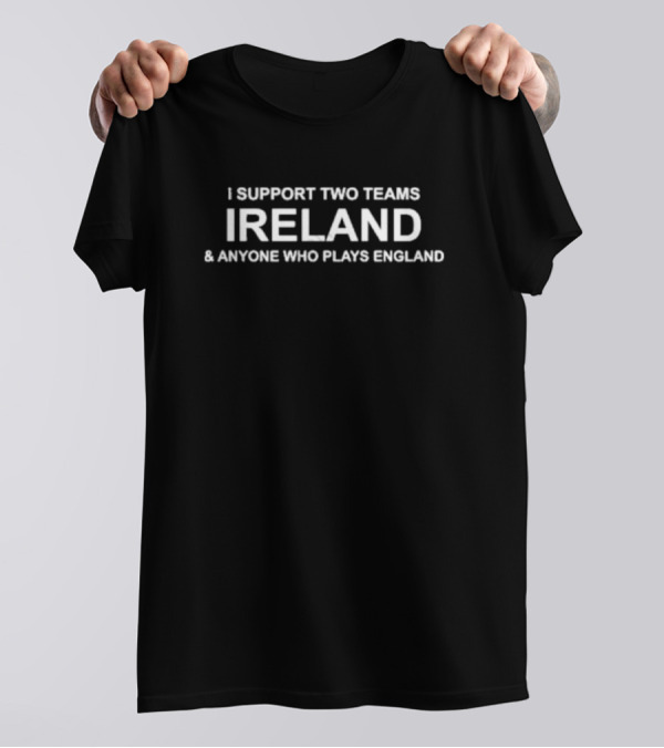 I Support Two Teams Ireland And Anyone Who Plays England T-Shirt