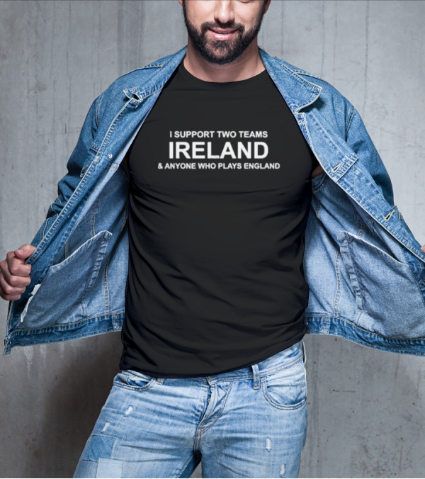 I Support Two Teams Ireland And Anyone Who Plays England T-Shirt
