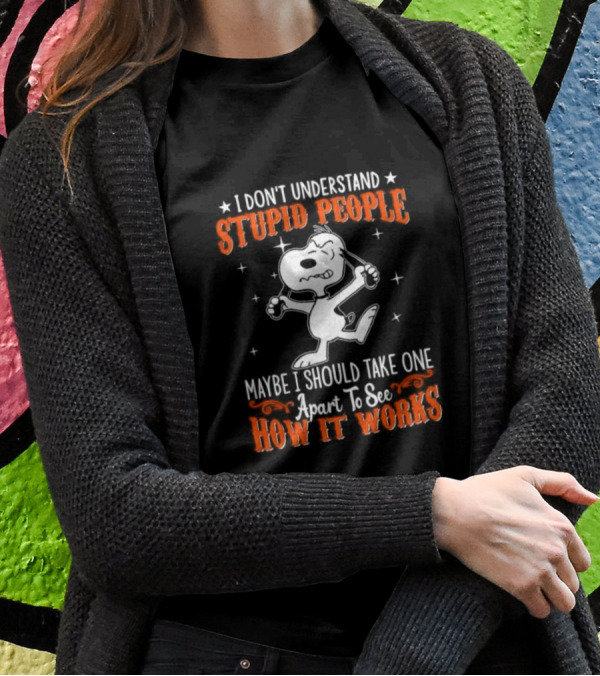 Peanuts Snoopy I Don't Understand Stupid People Maybe I Should Take One Apart To See How It Works T-Shirt