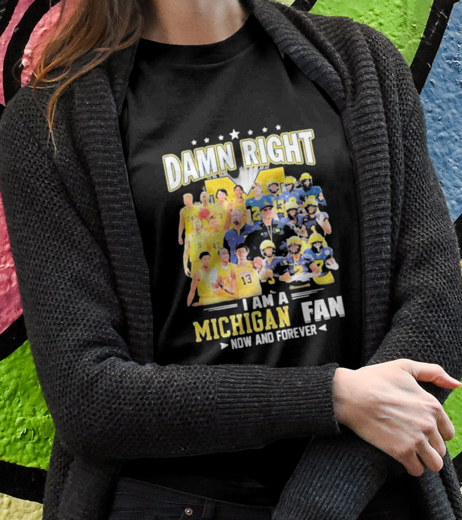 Damn Right I Am A Michigan Fan Now And Forever Football And Basketball Team Images T-Shirt