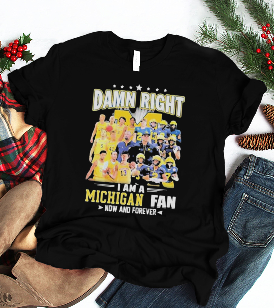 Damn Right I Am A Michigan Fan Now And Forever Football And Basketball Team Images T-Shirt