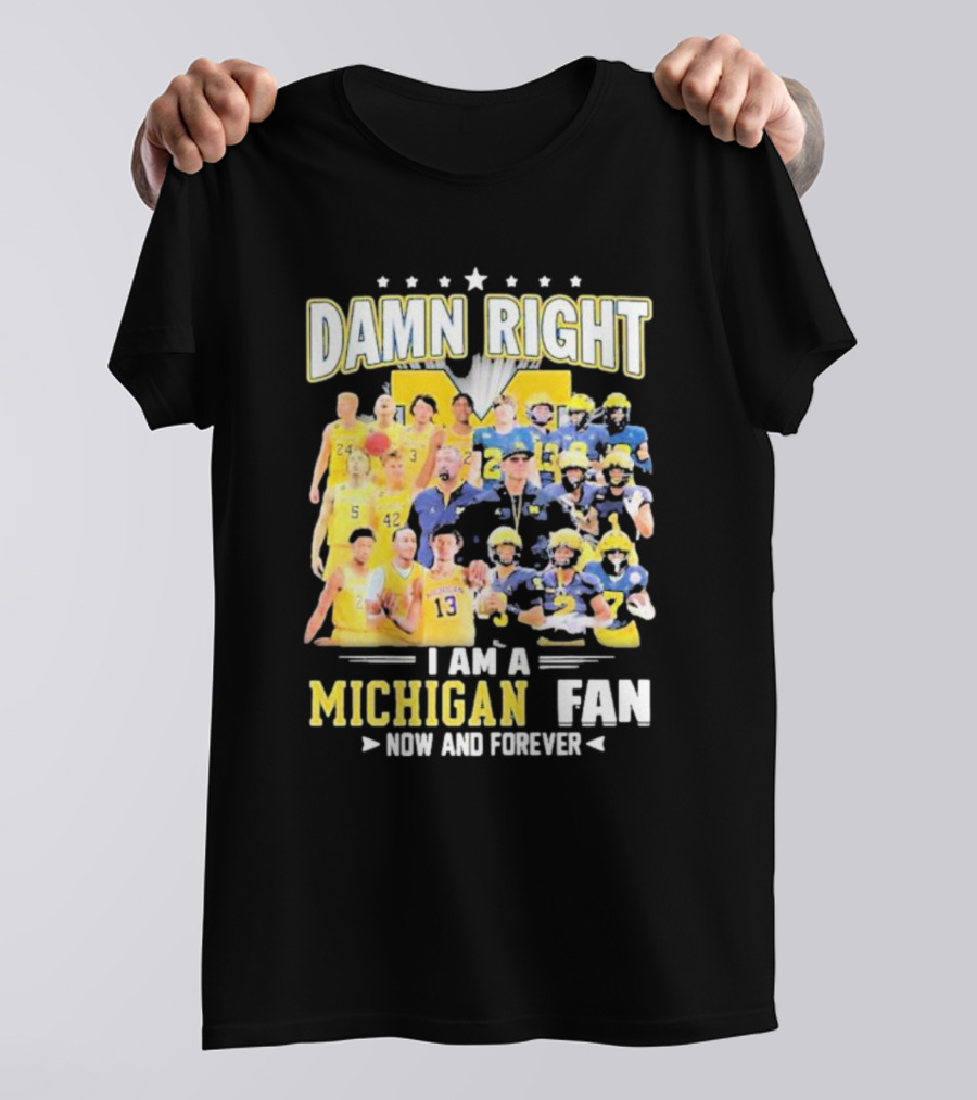 Damn Right I Am A Michigan Fan Now And Forever Football And Basketball Team Images T-Shirt