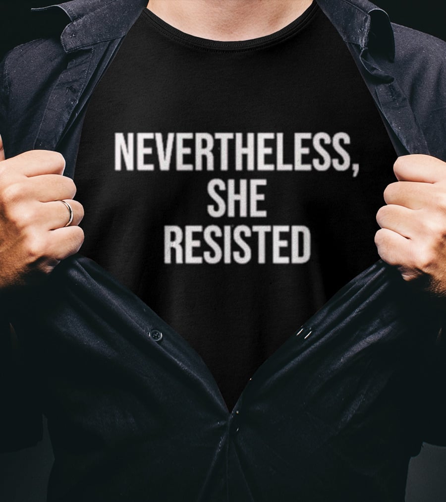 Nevertheless She Resisted Empowerment Message T-Shirt