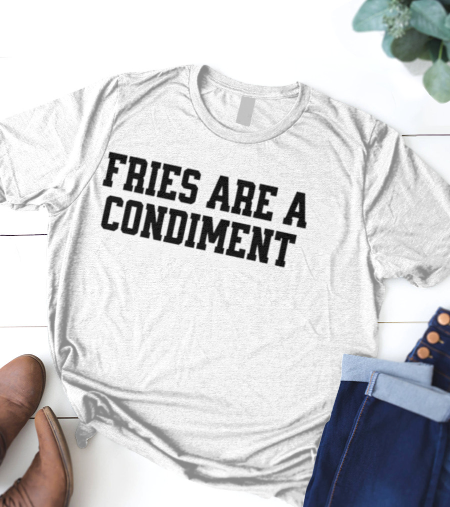 Fries Are A Condiment T-Shirt