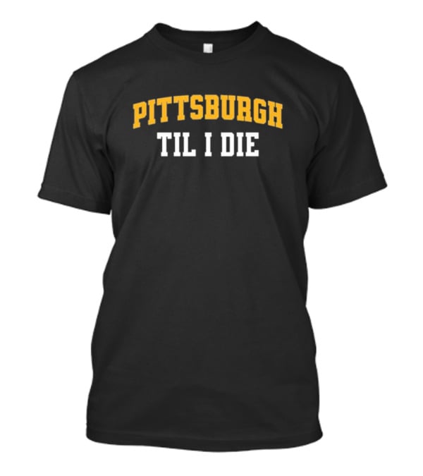 Pittsburgh Loyal Fan Spirit Til I Die T-Shirt