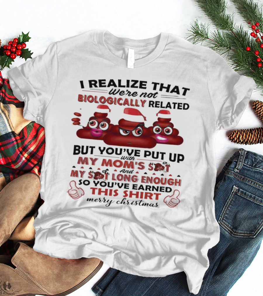 I Realize That We’re Not Biologically Related But You’ve Put Up With My Mom’s Shit And My Shit Long Enough So You’ve Earned This Shirt Merry Christmas T-Shirt