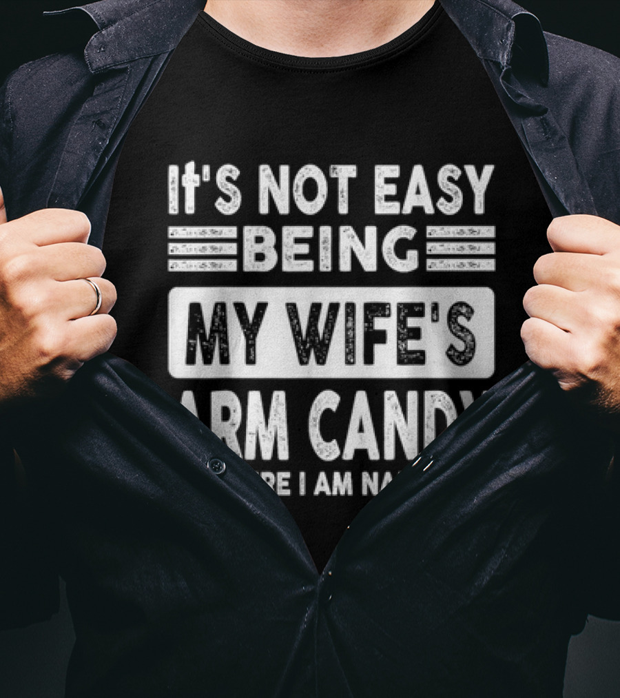 It's Not Easy Being My Wife's Arm Candy But Here I Am Nailing It T-Shirt