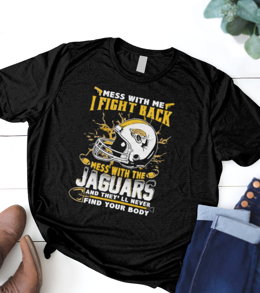 Mess With Me I Fight Back Mess With The Jaguars And They'll Never Find Your Body T-Shirt