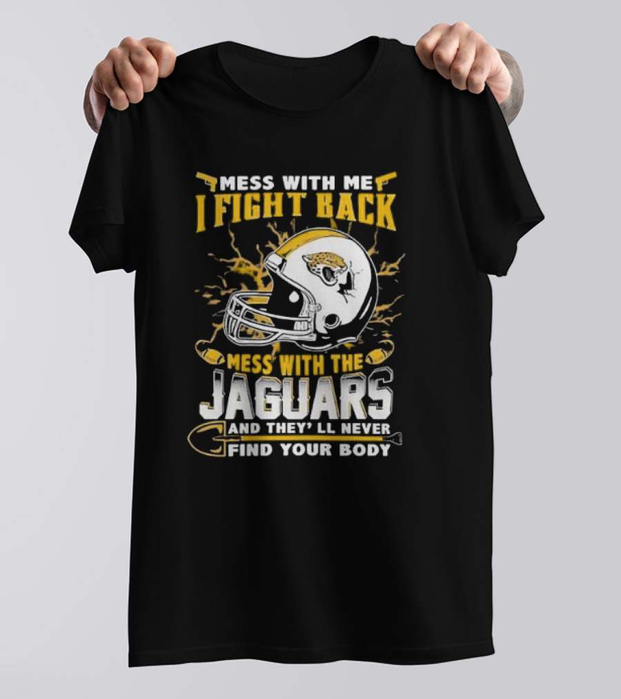 Mess With Me I Fight Back Mess With The Jaguars And They'll Never Find Your Body T-Shirt
