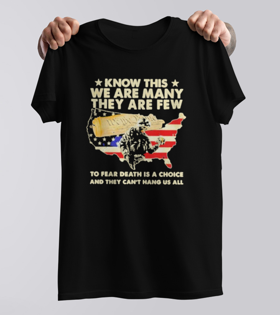 Know This We Are Many They Are Few To Fear Death Is A Choice And They Can’t Hang Us All American Flag We The People Constitution Patriot T-Shirt