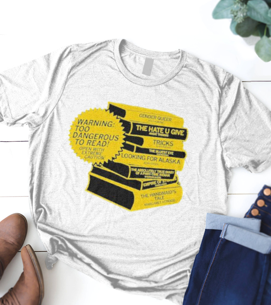 Warning Too Dangerous To Read Open With Extreme Caution Gender Queer The Hate U Give Tricks The Bluest Eye Looking For Alaska The Perks Of Being A Wallflower The Handmaid's Tale T-Shirt