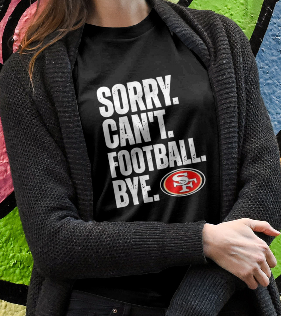 Sorry Can't Football Bye 49ers SF T-Shirt