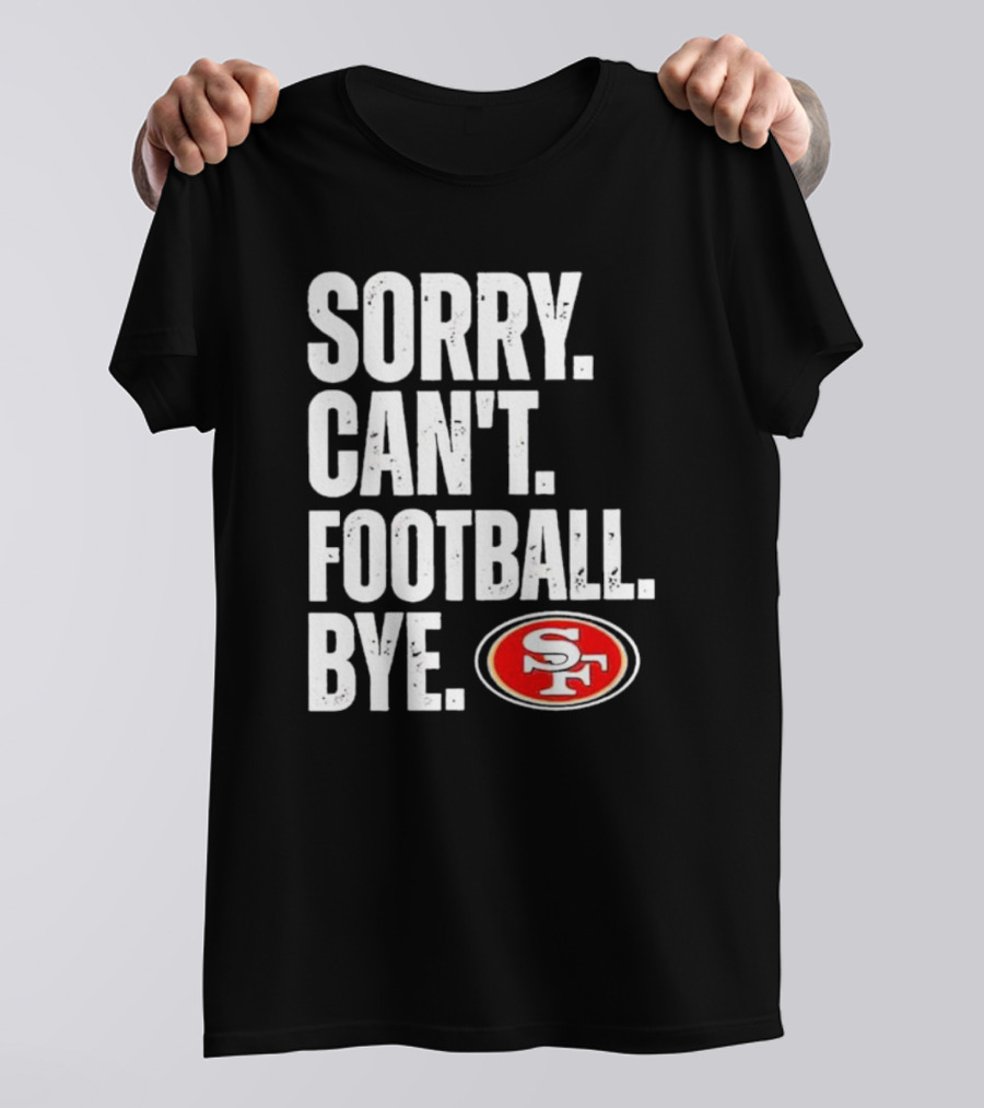 Sorry Can't Football Bye 49ers SF T-Shirt