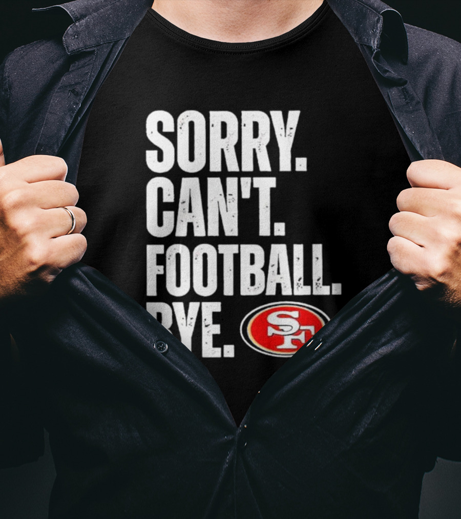 Sorry Can't Football Bye 49ers SF T-Shirt