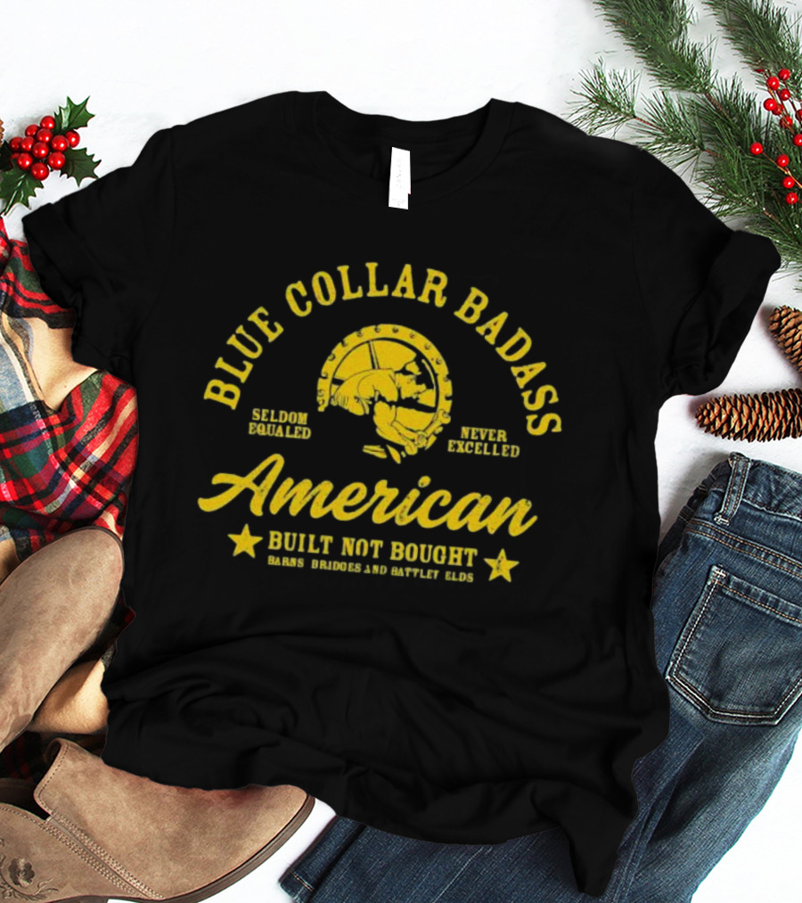Blue Collar Badass American Seldom Equaled Never Excelled Built Not Bought Barns Bridges Battlefields T-Shirt