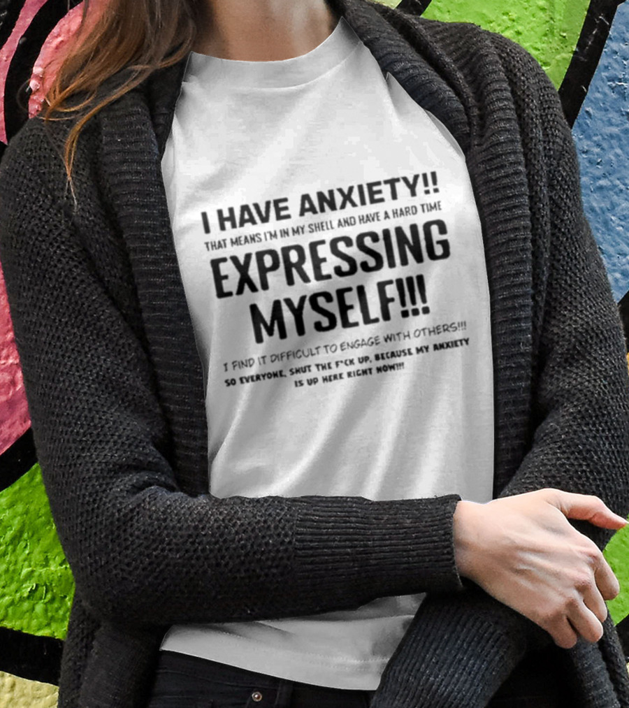 I Have Anxiety Expressing Myself I Find It Difficult To Engage With Others Shut Up Because My Anxiety Is Up Here Right Now T-Shirt