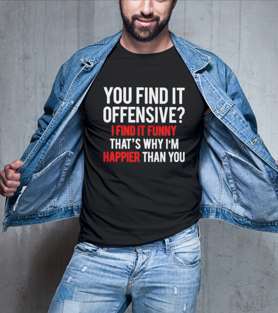 You Find It Offensive I Find It Funny That’s Why I’m Happier Than You T-Shirt