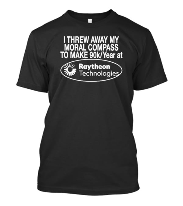 I Threw Away My Moral Compass To Make 90k/Year At Raytheon Technologies T-Shirt