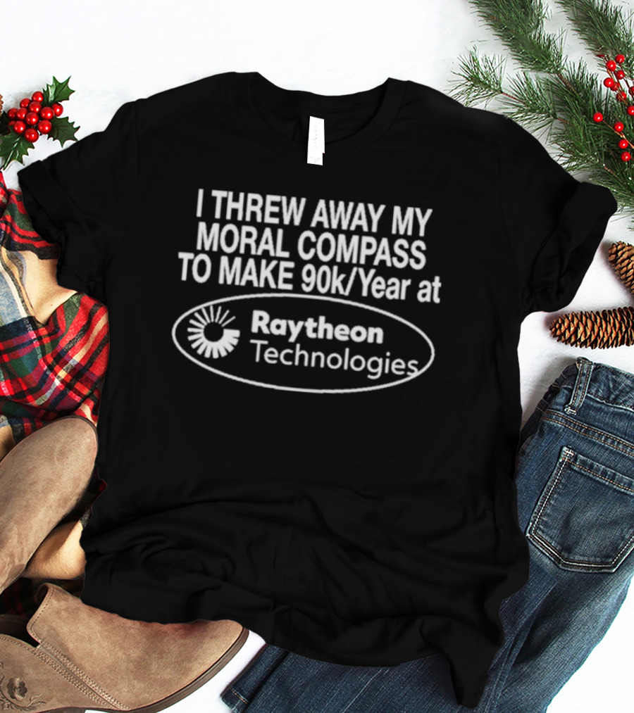 I Threw Away My Moral Compass To Make 90k/Year At Raytheon Technologies T-Shirt