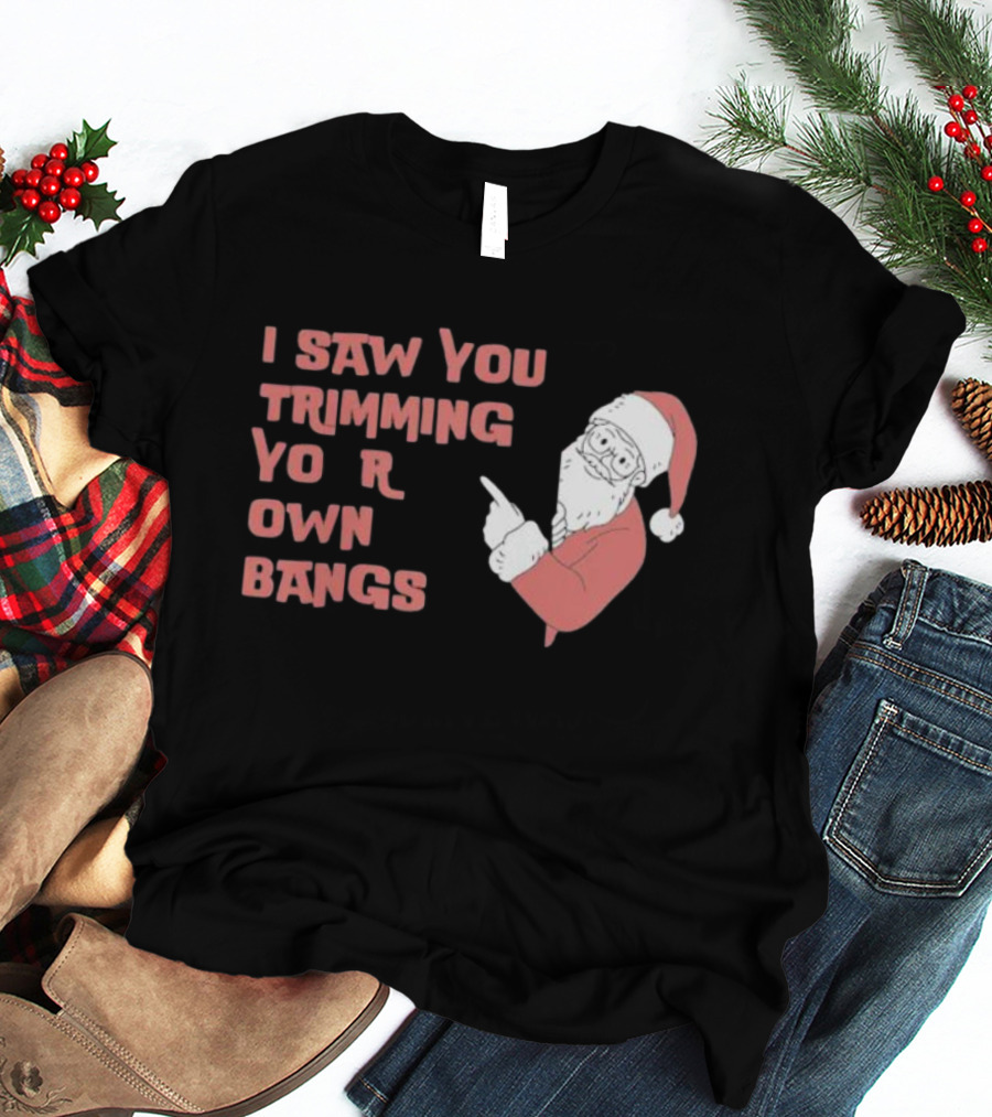 I Saw You Trimming Your Own Bangs Santa Claus Christmas T-Shirt
