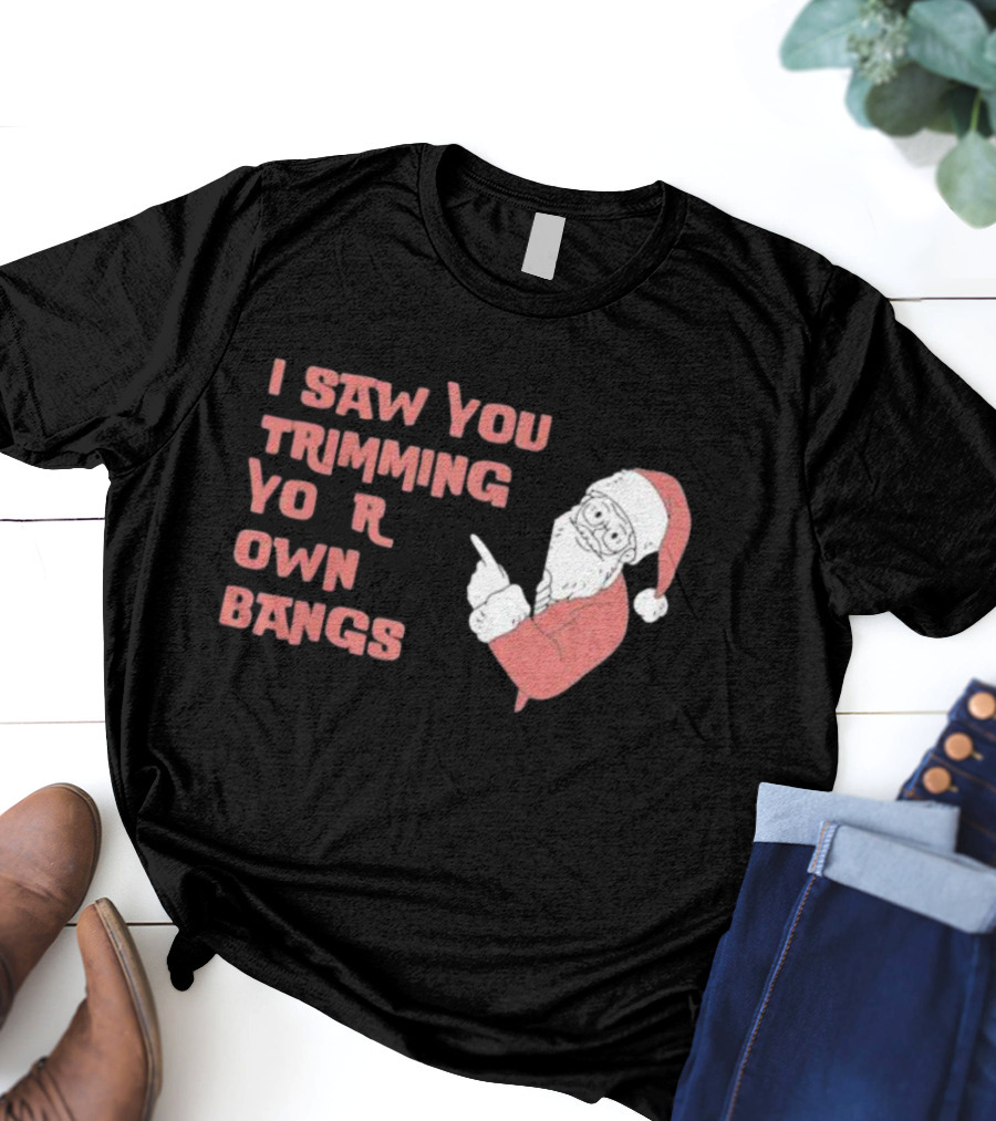 I Saw You Trimming Your Own Bangs Santa Claus Christmas T-Shirt