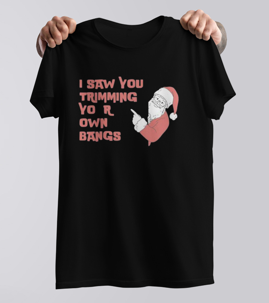 I Saw You Trimming Your Own Bangs Santa Claus Christmas T-Shirt