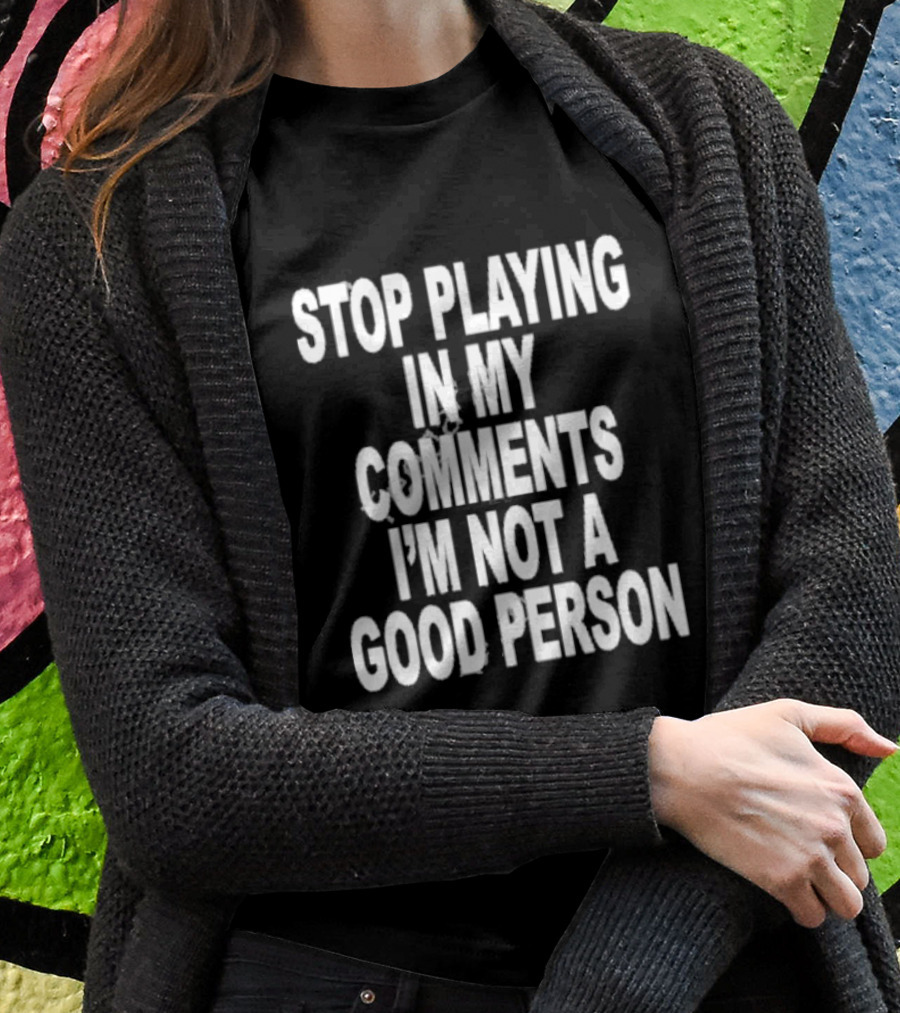 Stop Playing In My Comments I’m Not A Good Person Black T-Shirt