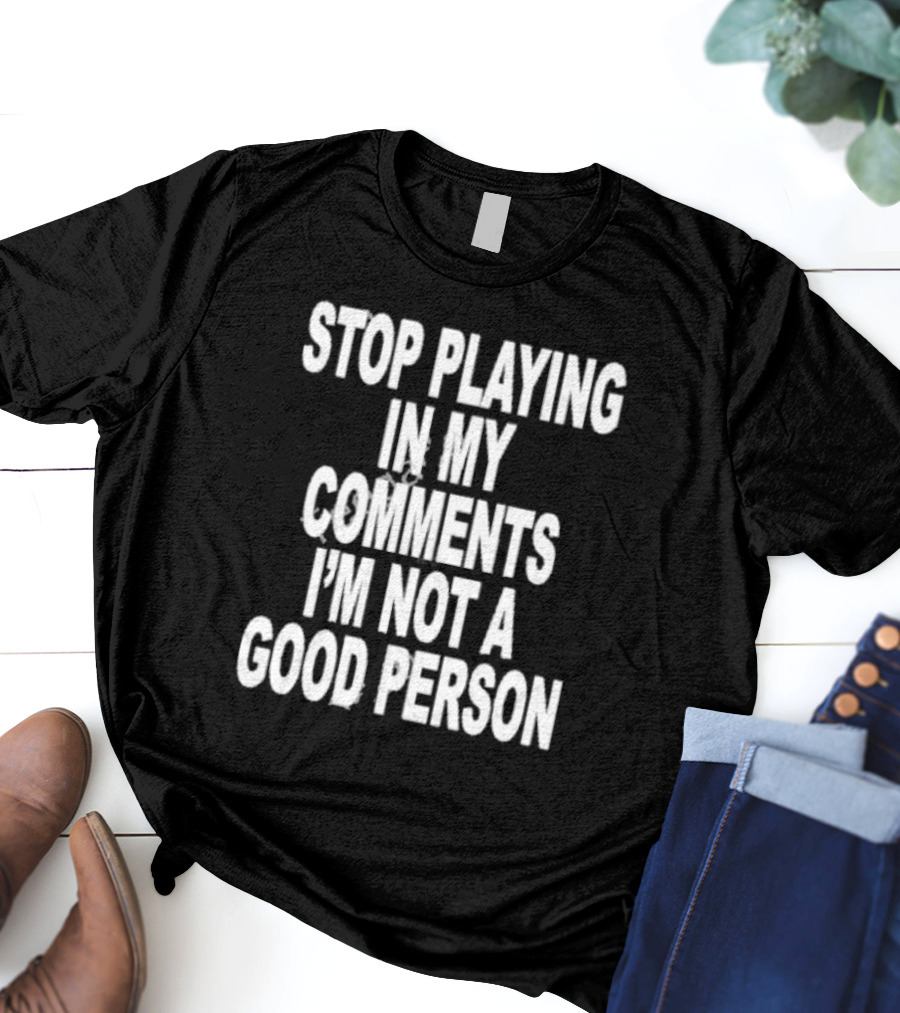 Stop Playing In My Comments I’m Not A Good Person Black T-Shirt