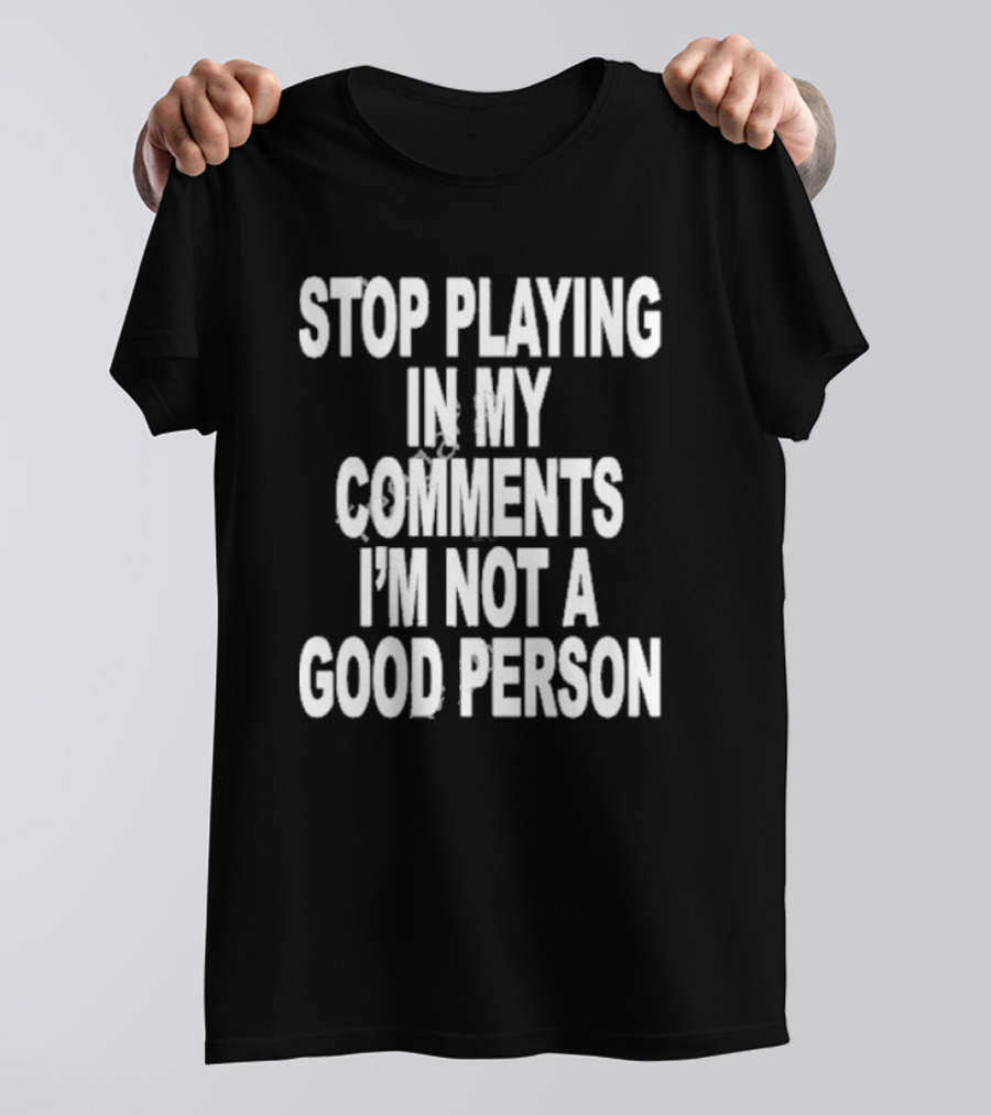 Stop Playing In My Comments I’m Not A Good Person Black T-Shirt