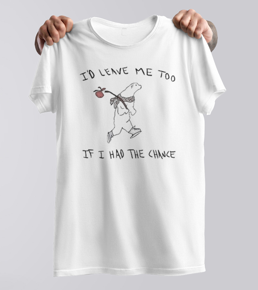I'd Leave Me Too If I Had The Chance Wandering Bear T-Shirt