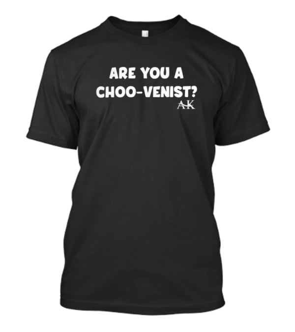Andrew Kib Are You A Choo-Venist AK T-Shirt