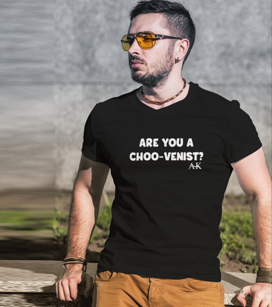 Andrew Kib Are You A Choo-Venist AK T-Shirt