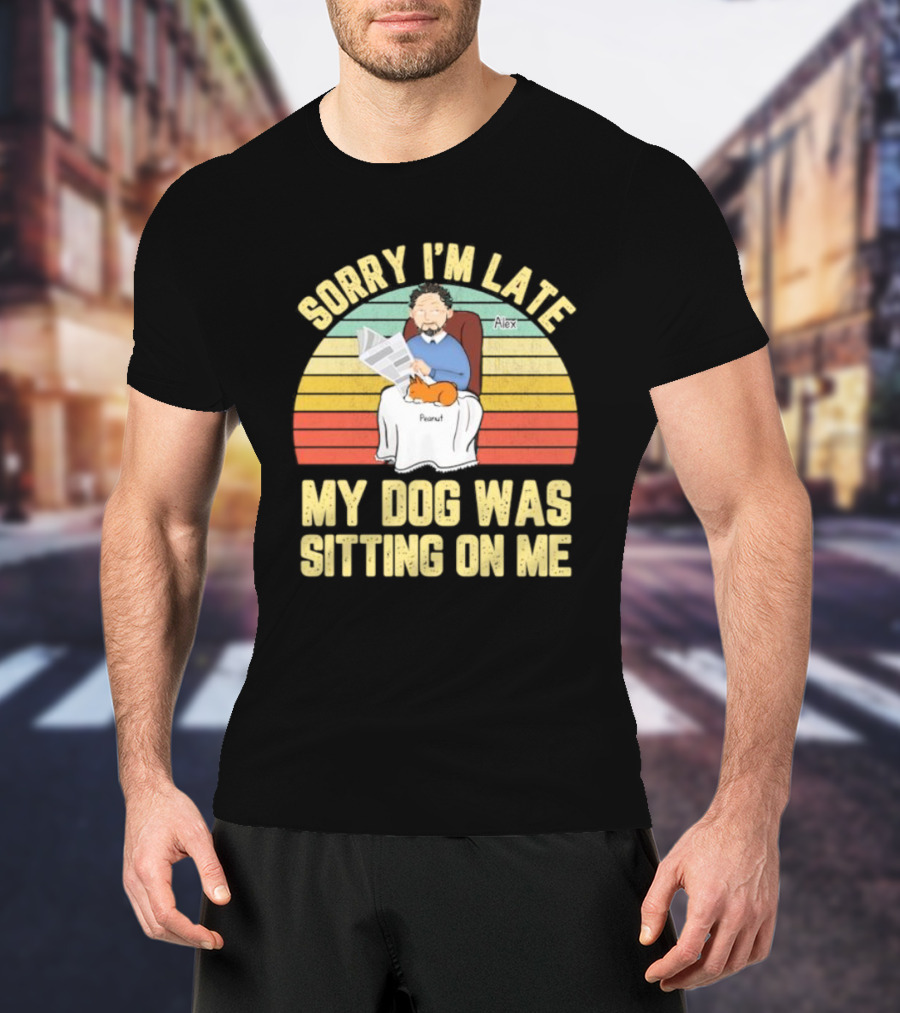 Sorry I’m Late My Dog Was Sitting On Me Alex Peanut T-Shirt
