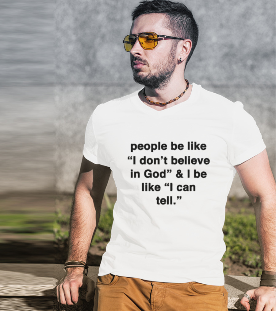 People Be Like I Don’t Believe In God And I Be Like I Can Tell T-Shirt