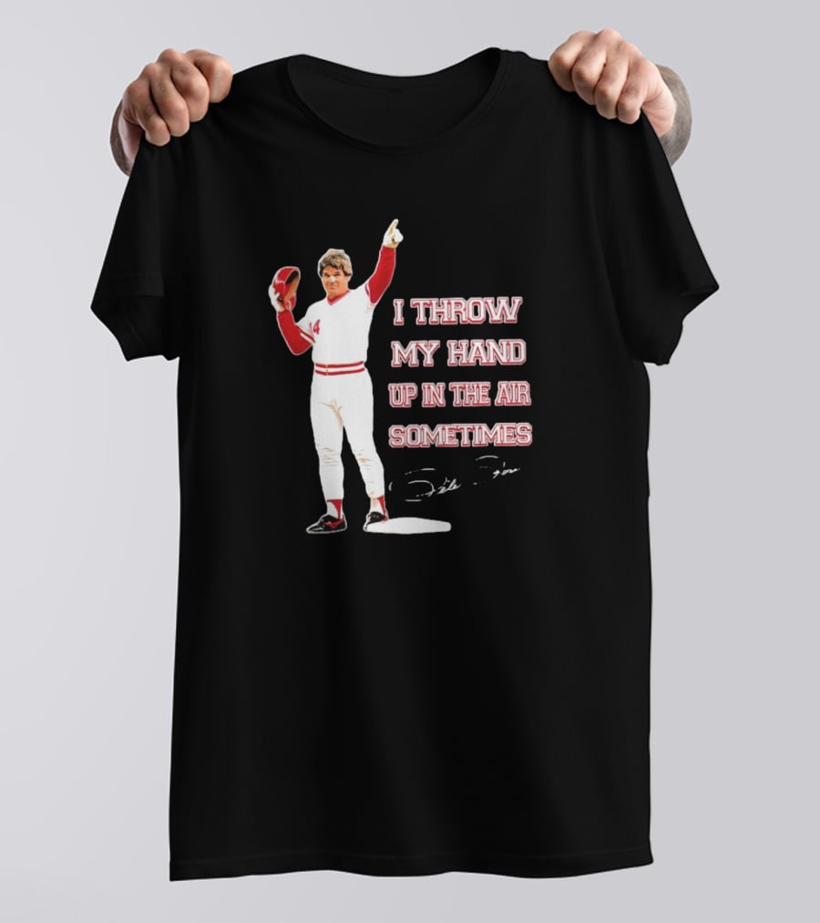 I Throw My Hand Up In The Air Sometimes Pete Rose Signature T-Shirt