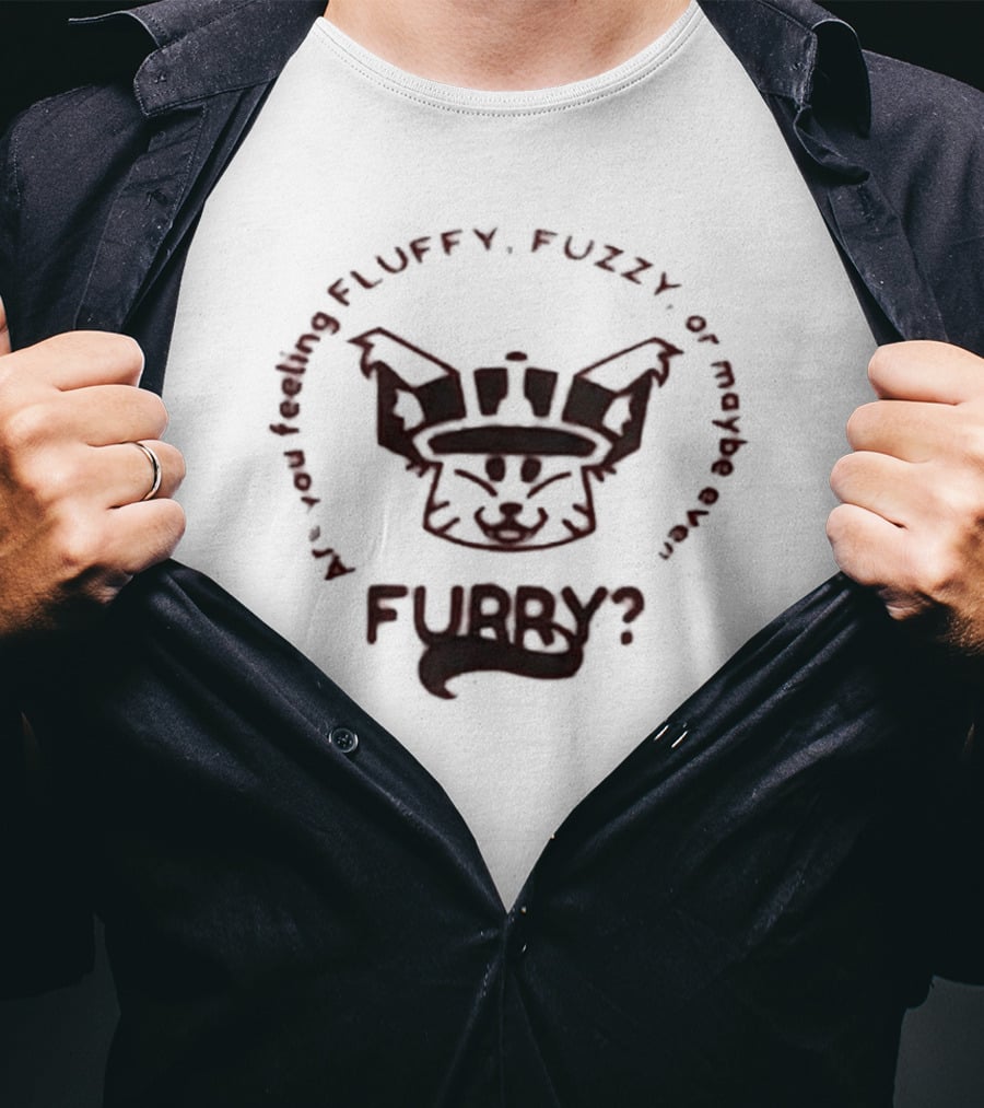 Are You Feeling Fluffy Fuzzy Or Maybe Even Furry T-Shirt