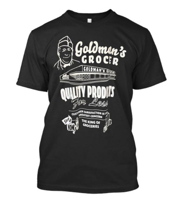 Goldman’s Grocer Quality Products For Less Customer Satisfaction Is Our Greatest Concern The King Of Groceries T-Shirt