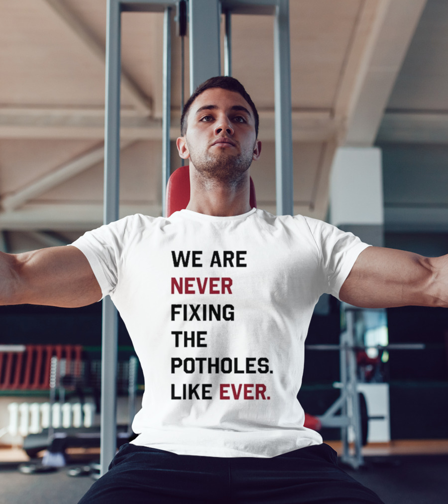 We Are Never Fixing The Potholes Like Ever T-Shirt