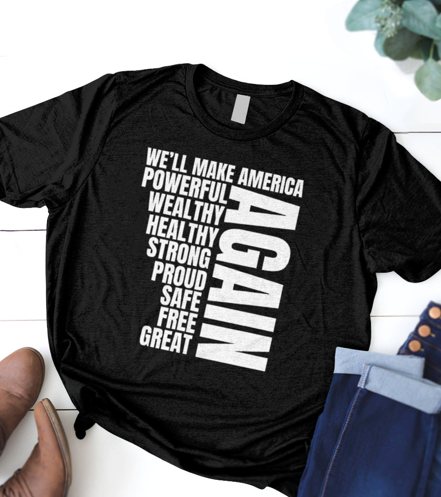 We’ll Make America Powerful Wealthy Healthy Strong Proud Safe Free Great Again T-Shirt