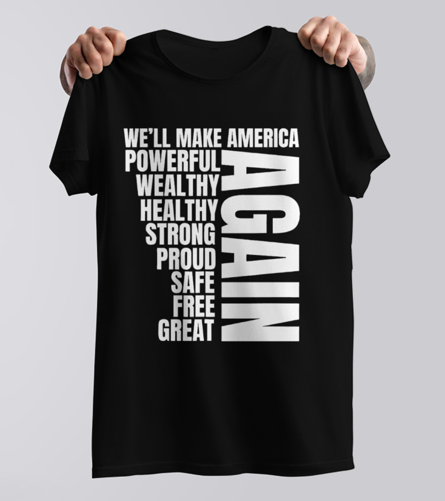 We’ll Make America Powerful Wealthy Healthy Strong Proud Safe Free Great Again T-Shirt